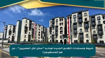 شروط ومستندات التقديم الجديدة لمبادرة “سكن لكل المصريين”.. من هم المستفيدون؟
